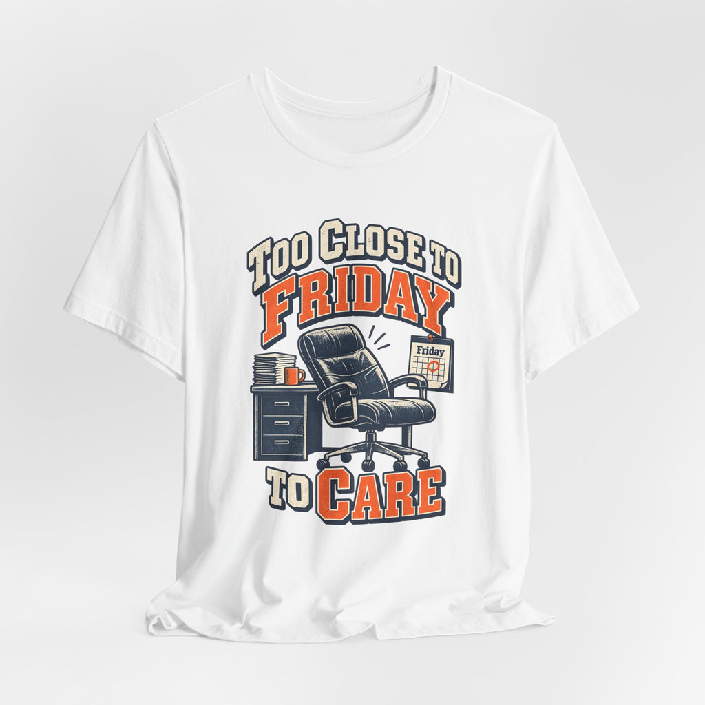 Too Close to Friday to Care Funny Office Humor T-Shirt