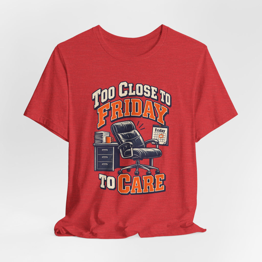 Too Close to Friday to Care Funny Office Humor T-Shirt