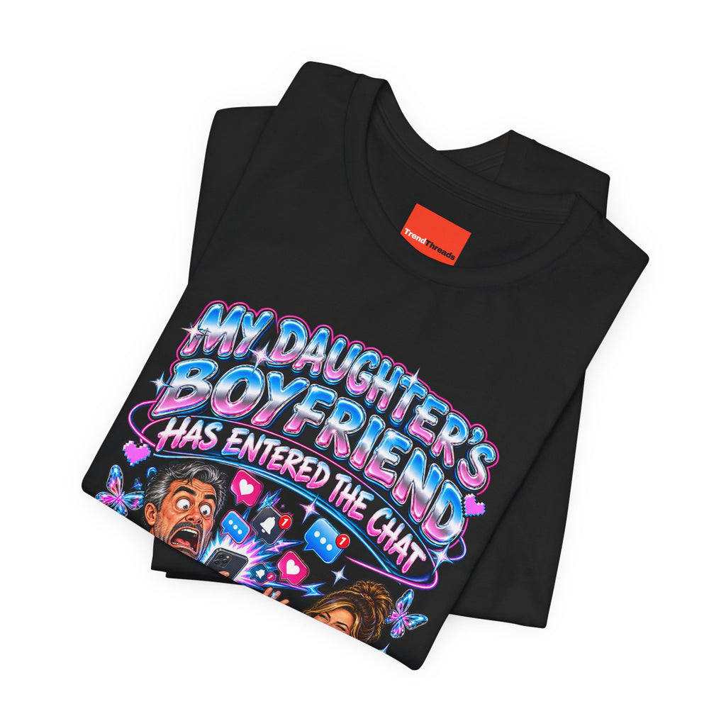 MY DAUGHTER’S BOYFRIEND HAS ENTERED THE CHAT Funny Graphic T-Shirt