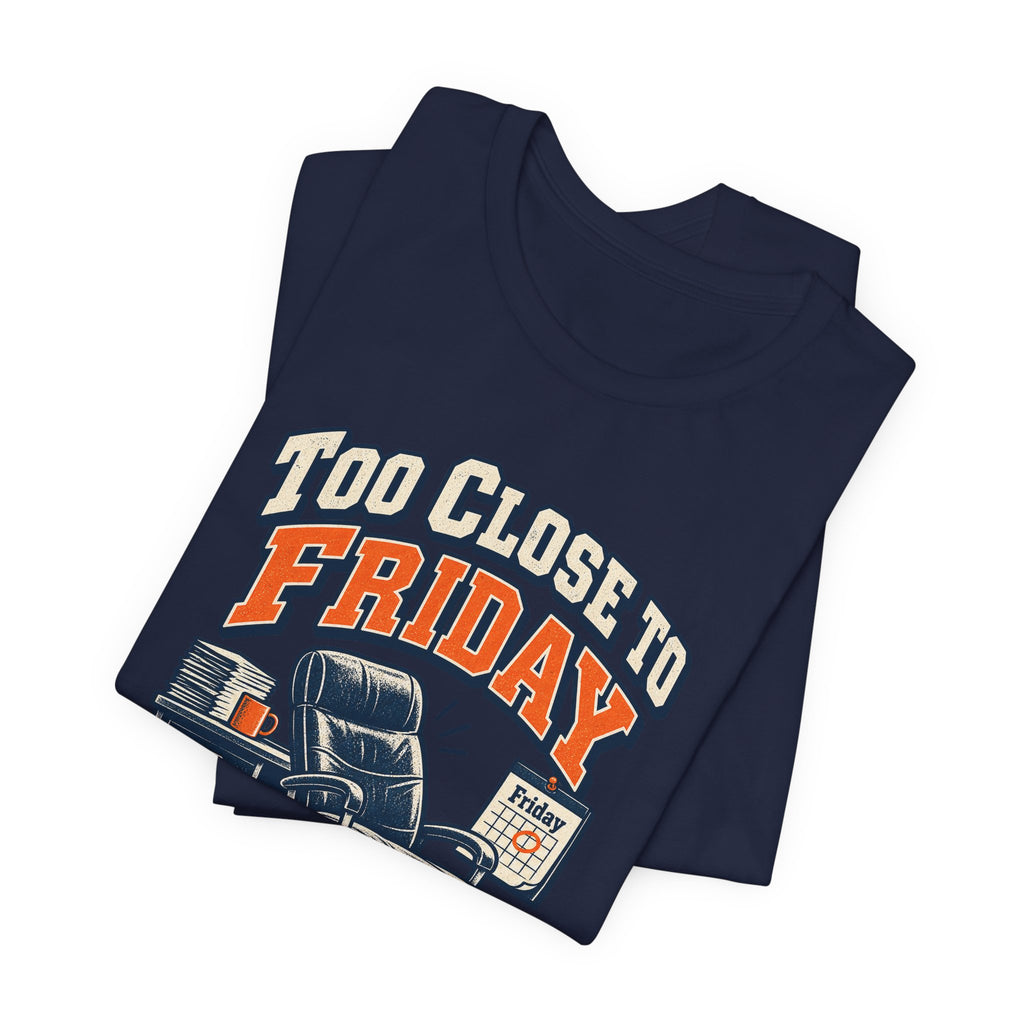 Too Close to Friday to Care Funny Office Humor T-Shirt