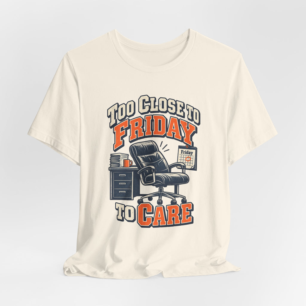 Too Close to Friday to Care Funny Office Humor T-Shirt