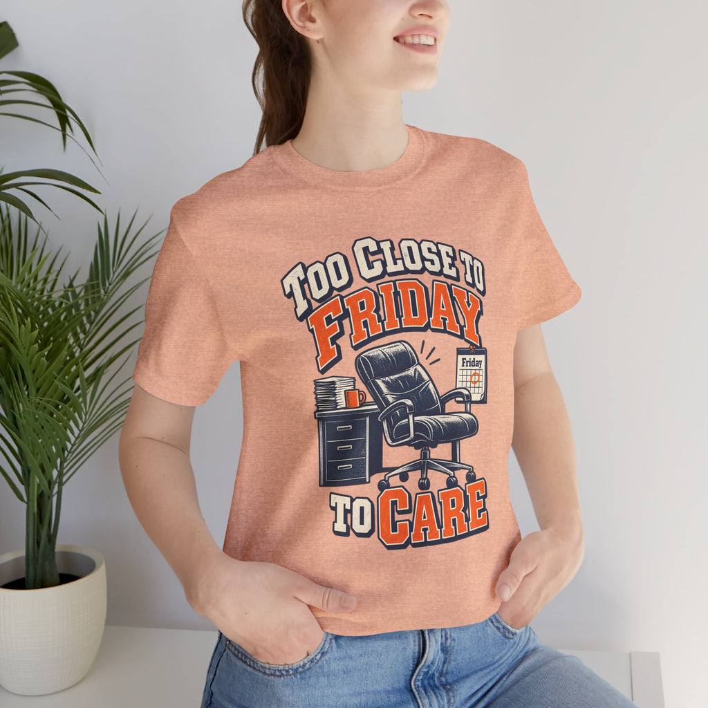Too Close to Friday to Care Funny Office Humor T-Shirt