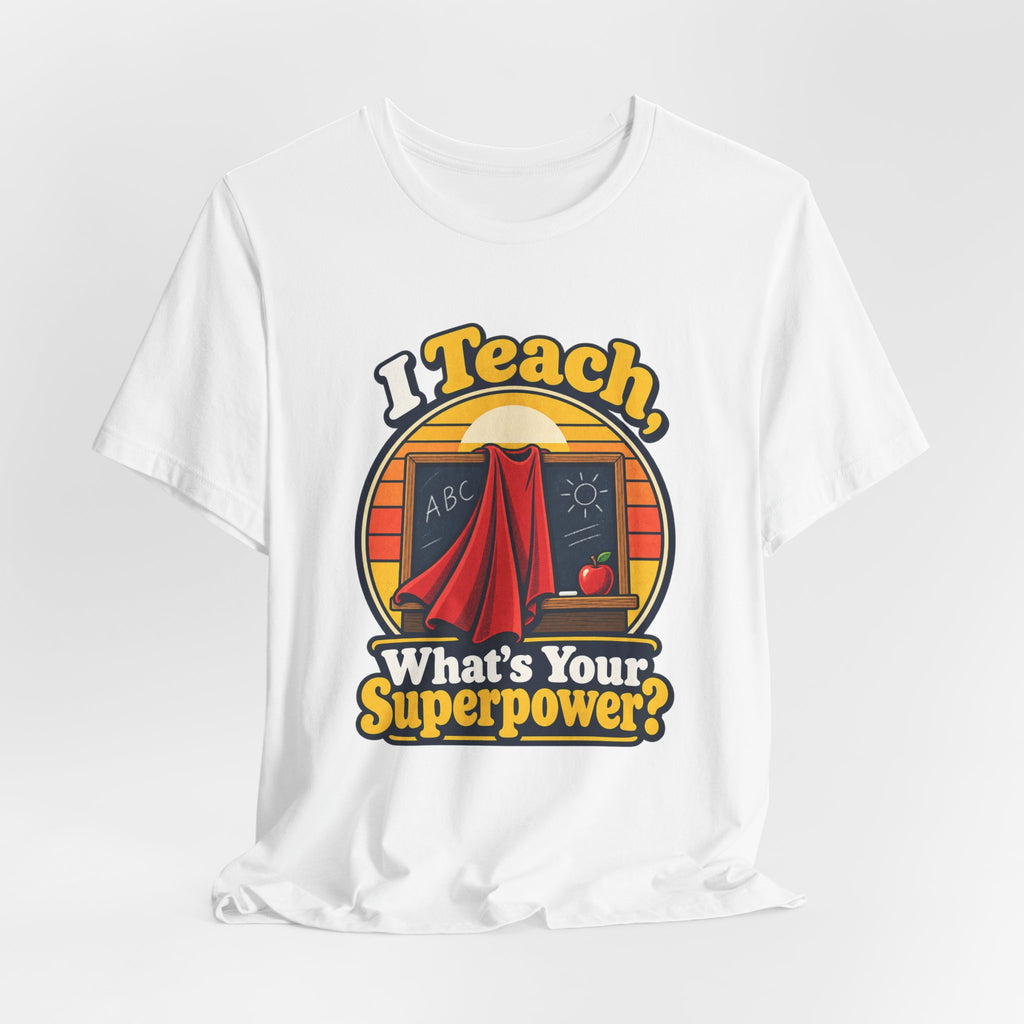I Teach, What’s Your Superpower? Funny Teacher T-Shirt