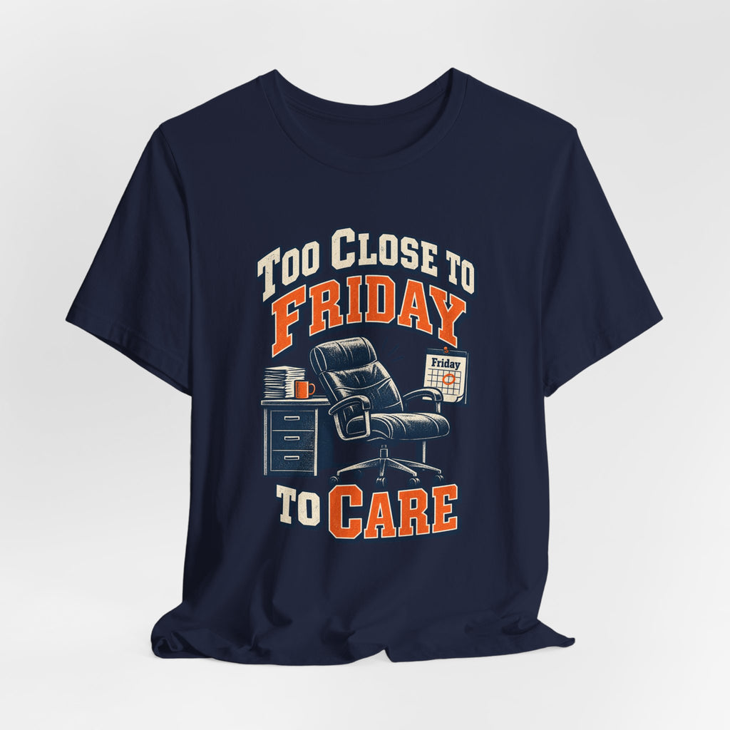 Too Close to Friday to Care Funny Office Humor T-Shirt