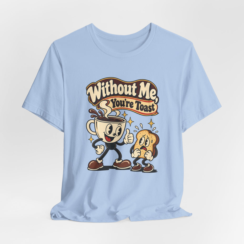 Without Me, You're Toast Funny Coffee Lover T-Shirt