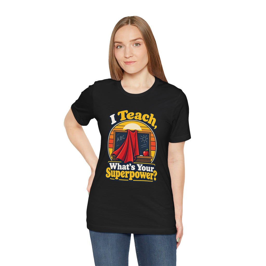 I Teach, What’s Your Superpower? Funny Teacher T-Shirt