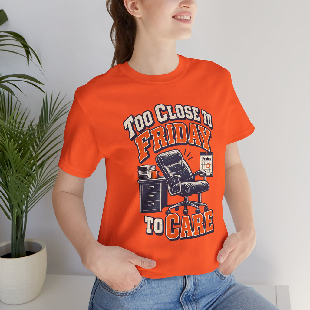 Too Close to Friday to Care Funny Office Humor T-Shirt