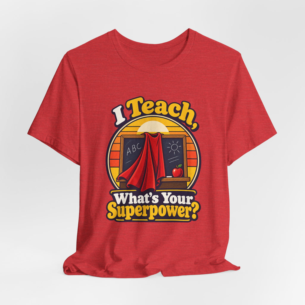 I Teach, What’s Your Superpower? Funny Teacher T-Shirt
