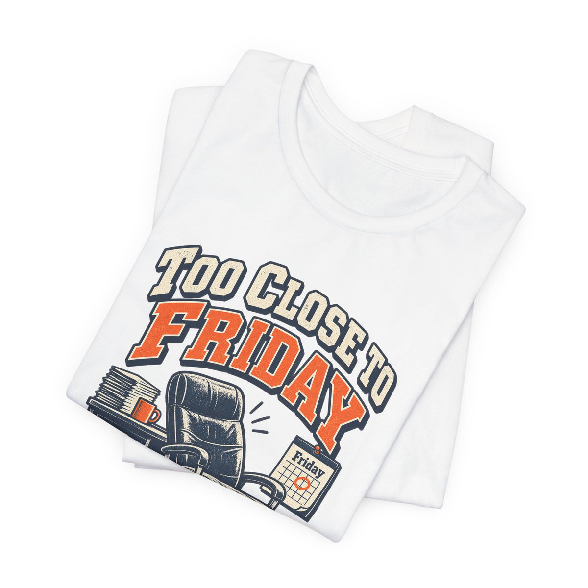 Too Close to Friday to Care Funny Office Humor T-Shirt