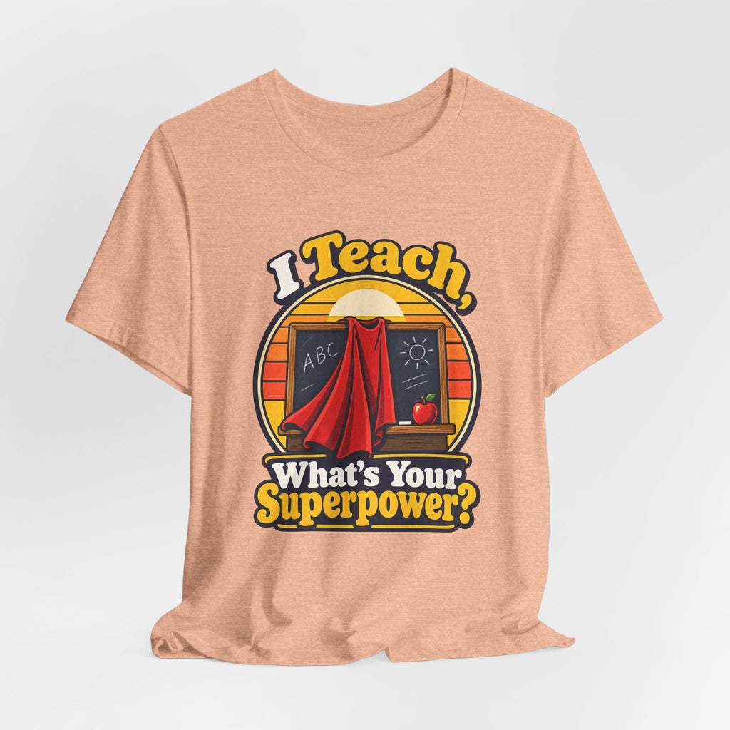I Teach, What’s Your Superpower? Funny Teacher T-Shirt