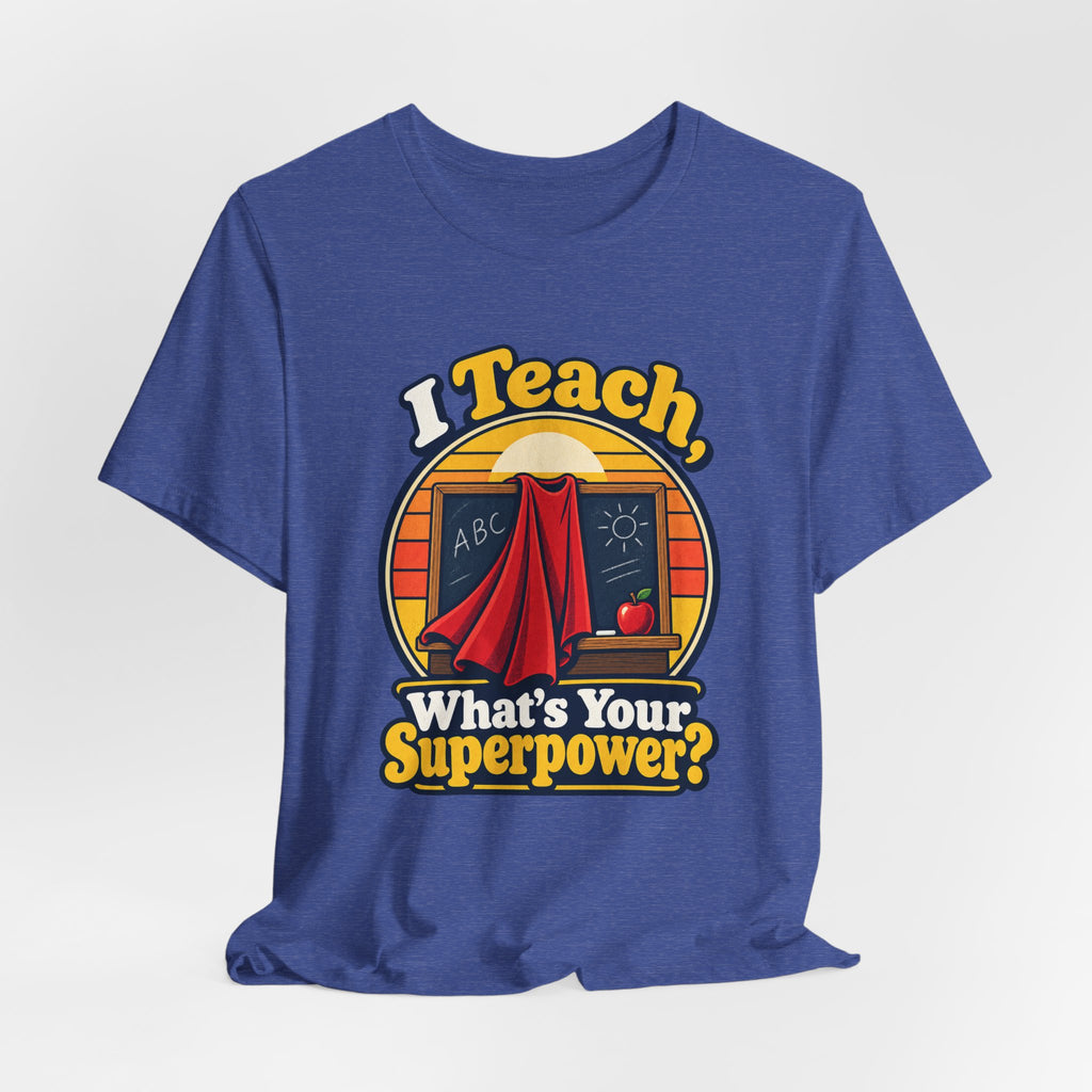 I Teach, What’s Your Superpower? Funny Teacher T-Shirt