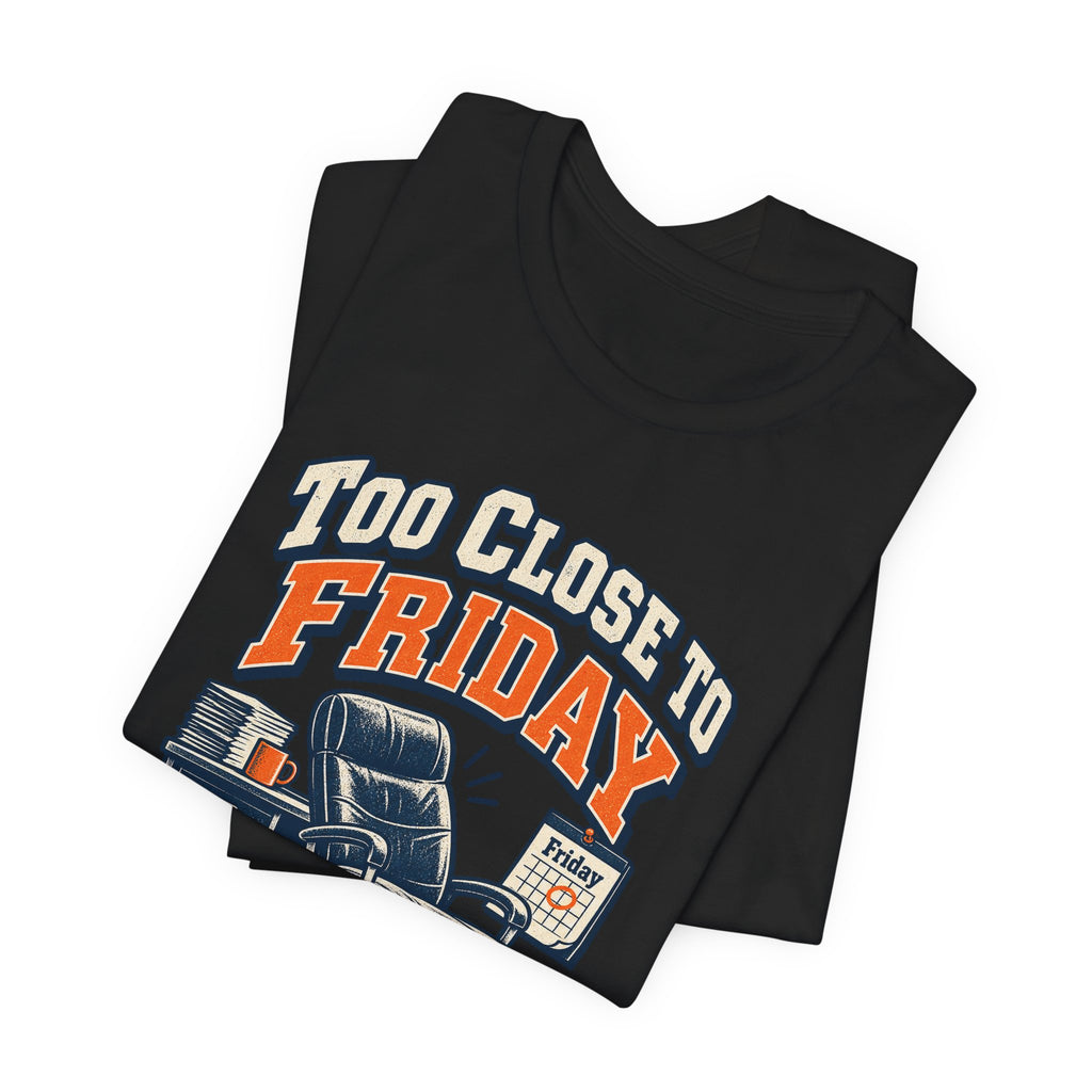 Too Close to Friday to Care Funny Office Humor T-Shirt