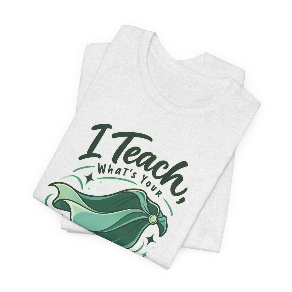 I Teach, What’s Your Superpower? Funny Teacher T-Shirt