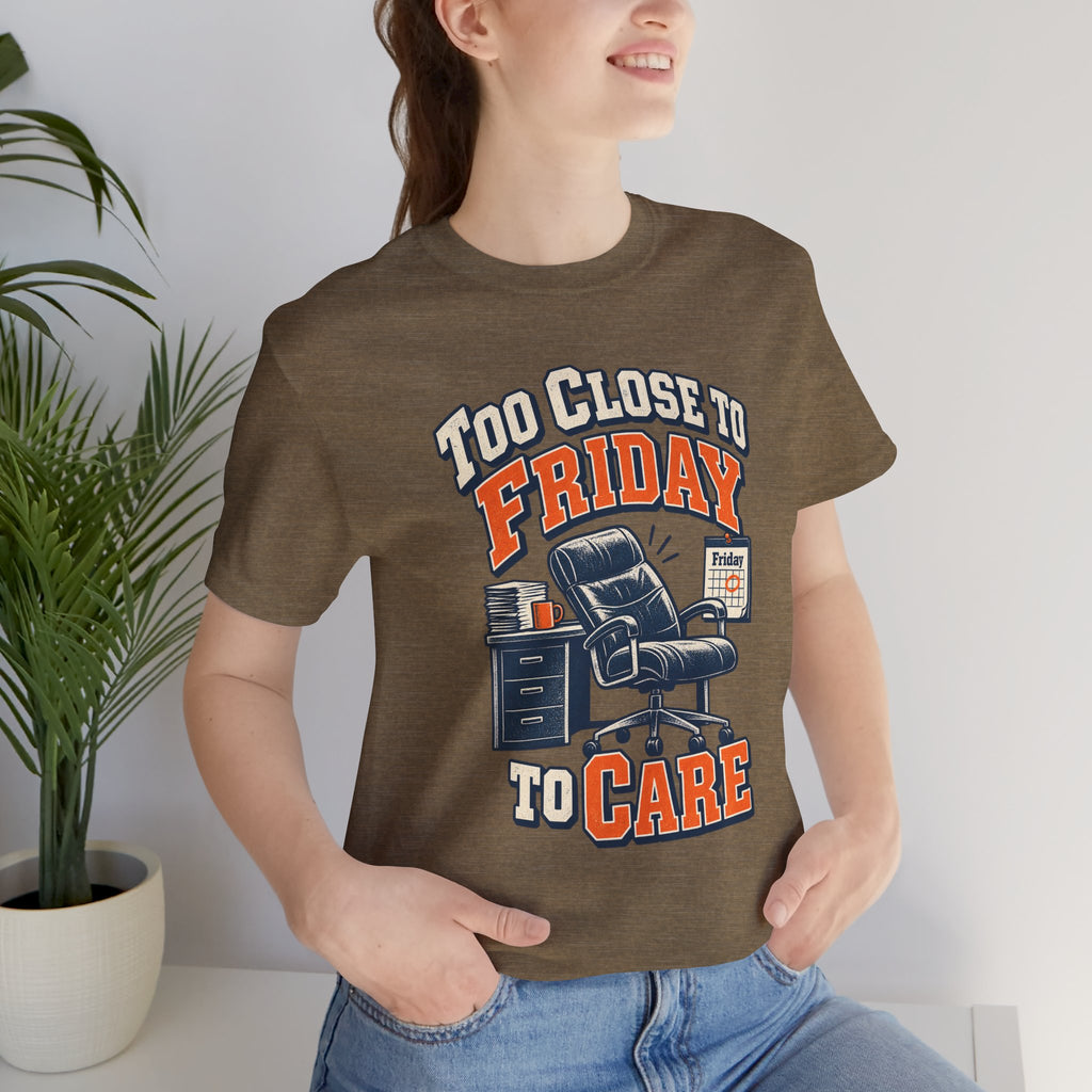 Too Close to Friday to Care Funny Office Humor T-Shirt
