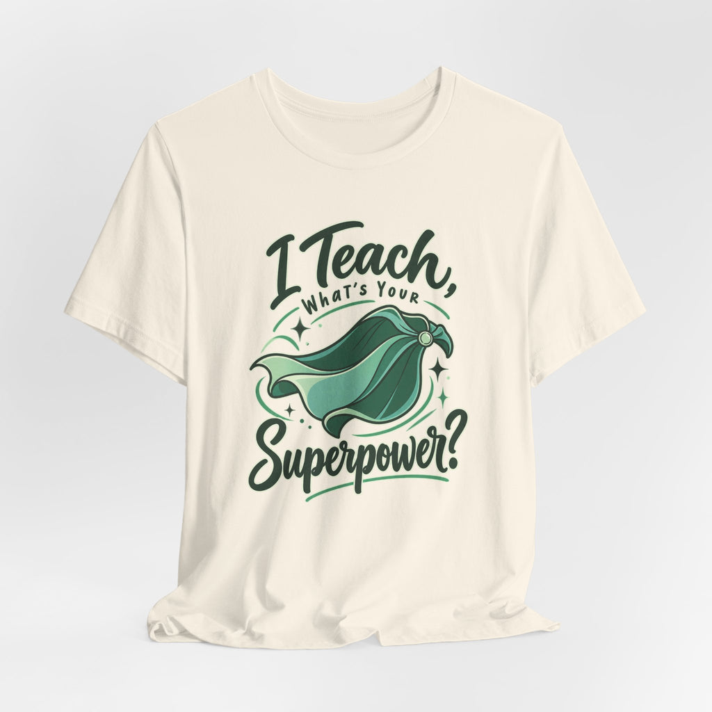I Teach, What’s Your Superpower? Funny Teacher T-Shirt