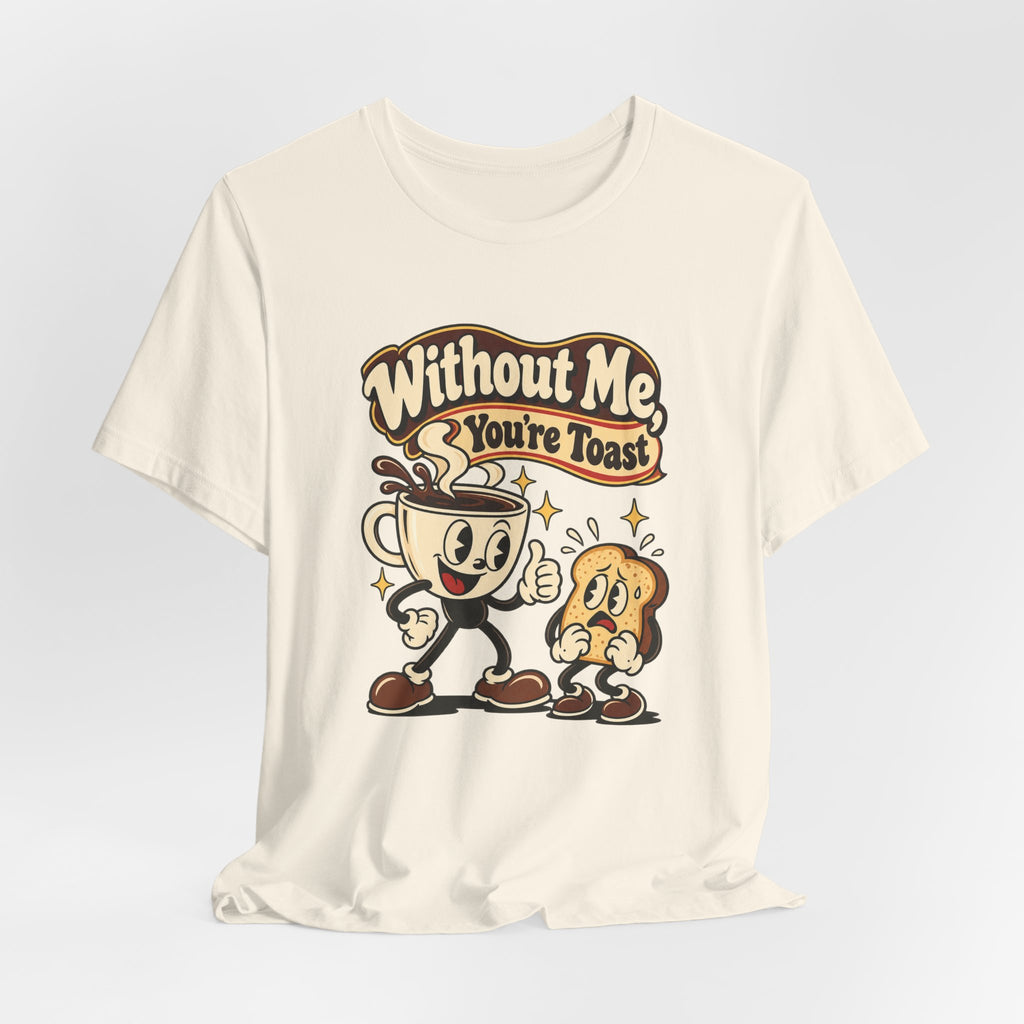 Without Me, You're Toast Funny Coffee Lover T-Shirt