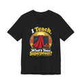 I Teach, What’s Your Superpower? Funny Teacher T-Shirt