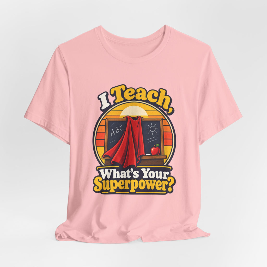 I Teach, What’s Your Superpower? Funny Teacher T-Shirt