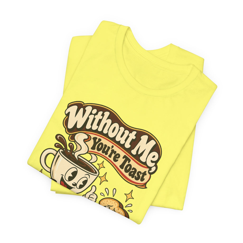 Without Me, You're Toast Funny Coffee Lover T-Shirt
