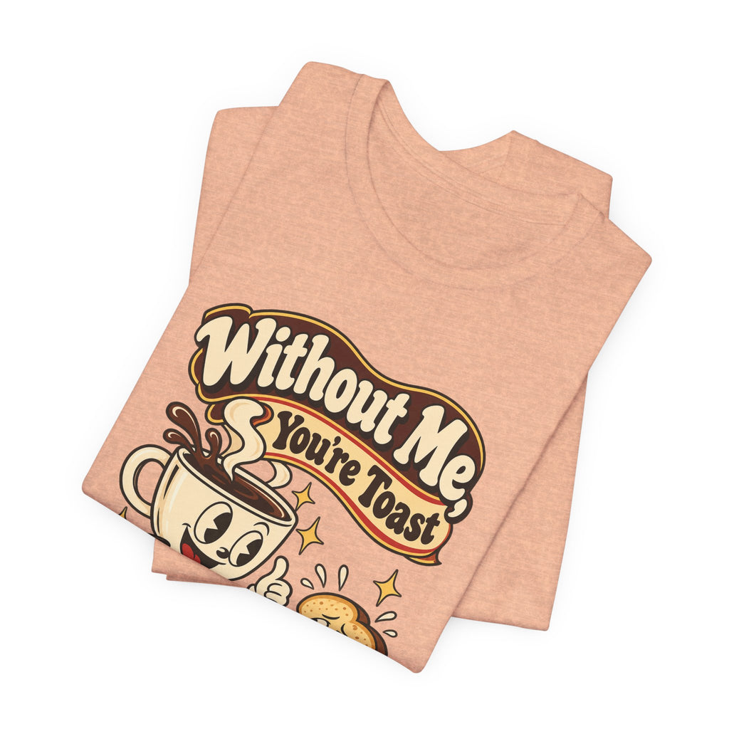 Without Me, You're Toast Funny Coffee Lover T-Shirt