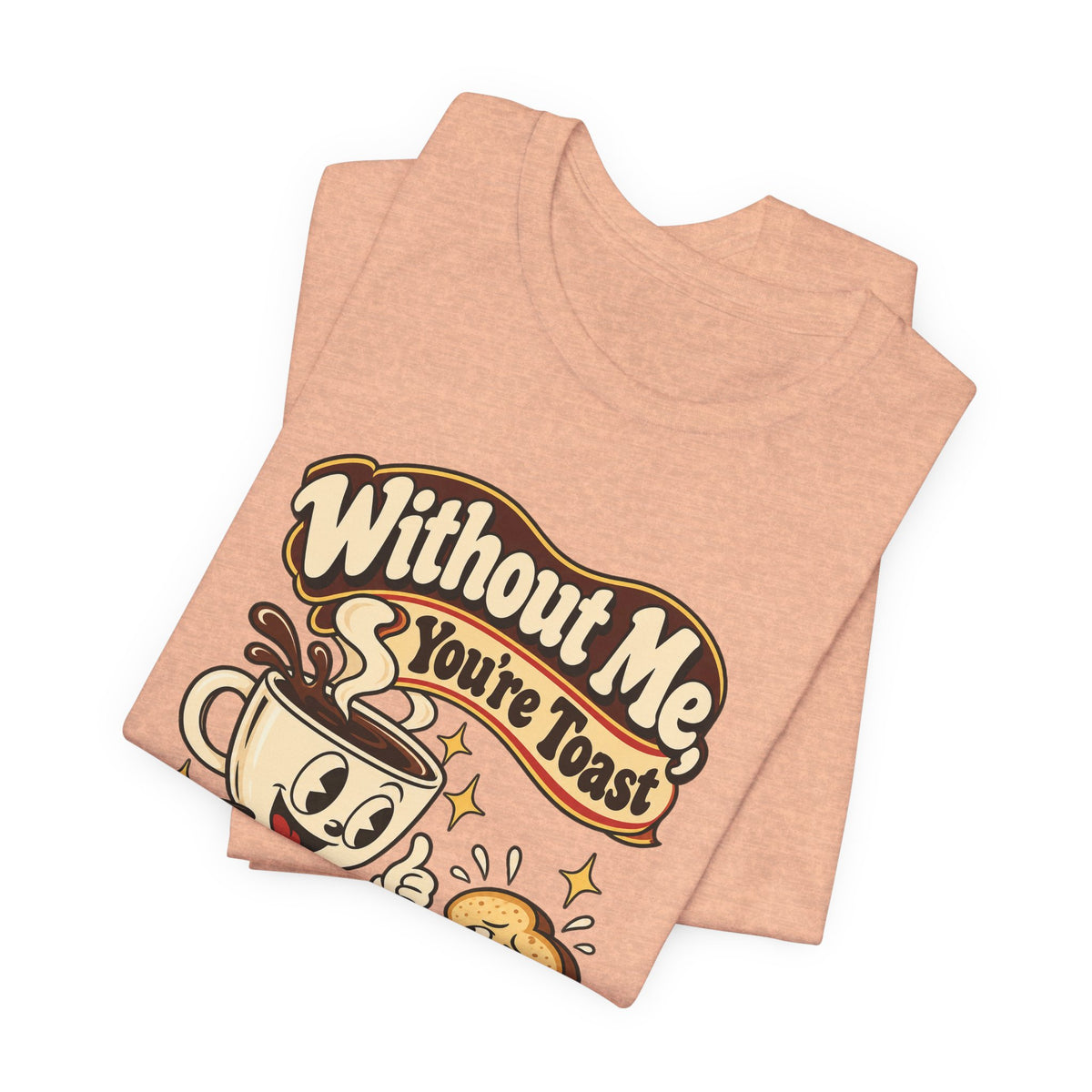 Without Me, You're Toast Funny Coffee Lover T-Shirt