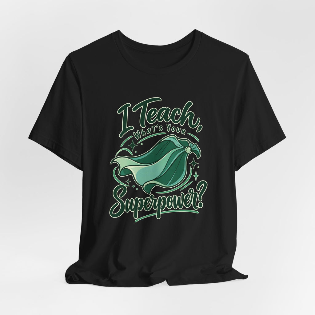 I Teach, What’s Your Superpower? Funny Teacher T-Shirt