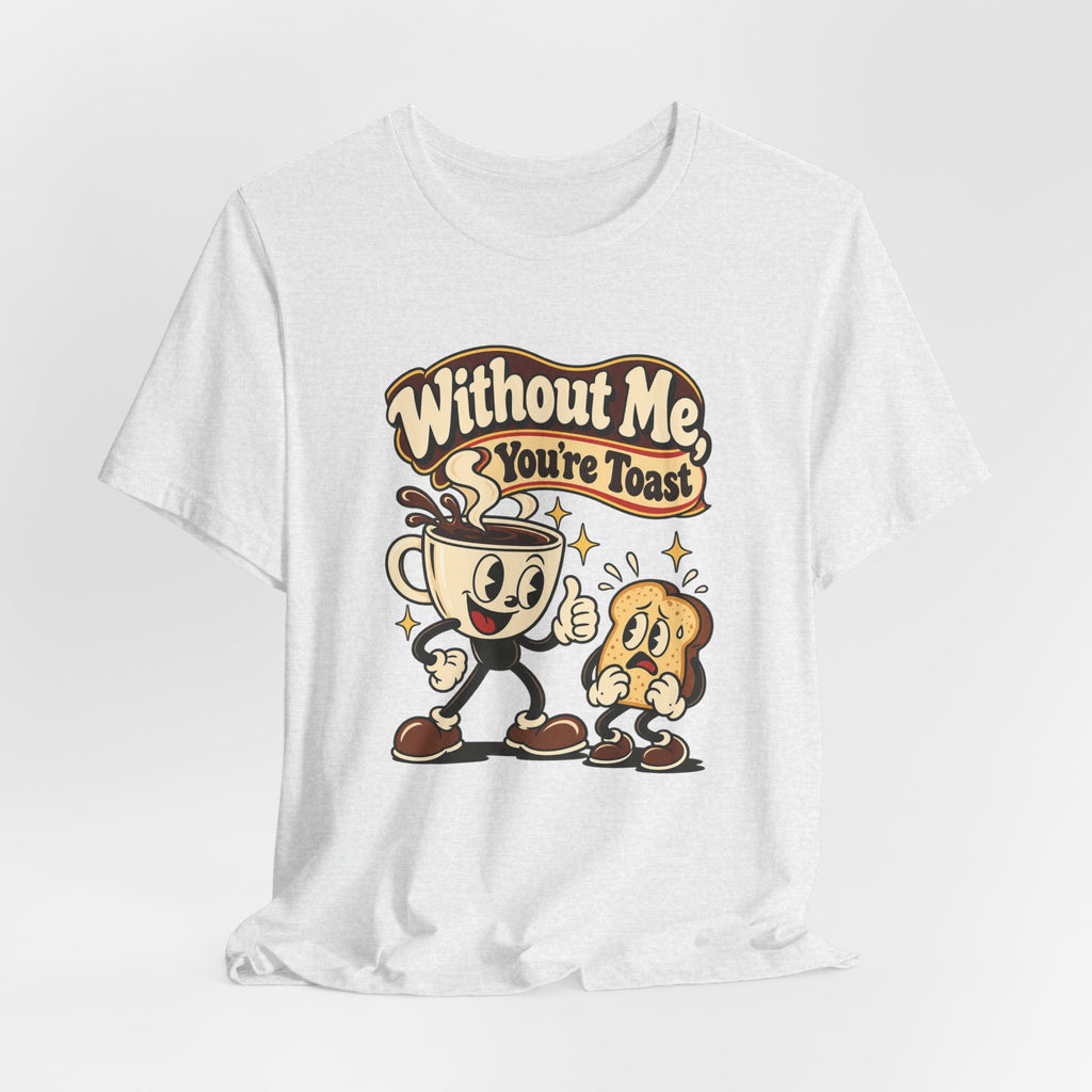 Without Me, You're Toast Funny Coffee Lover T-Shirt