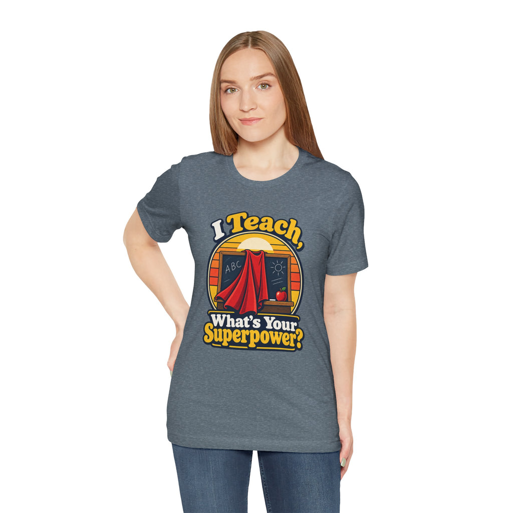 I Teach, What’s Your Superpower? Funny Teacher T-Shirt